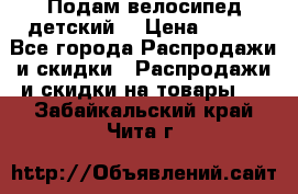 Подам велосипед детский. › Цена ­ 700 - Все города Распродажи и скидки » Распродажи и скидки на товары   . Забайкальский край,Чита г.